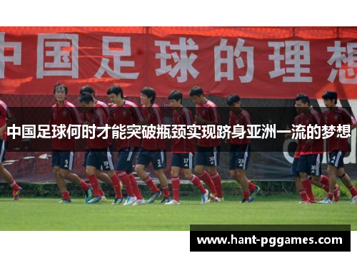 中国足球何时才能突破瓶颈实现跻身亚洲一流的梦想