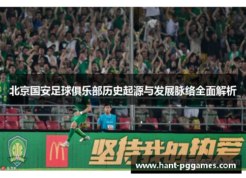 北京国安足球俱乐部历史起源与发展脉络全面解析