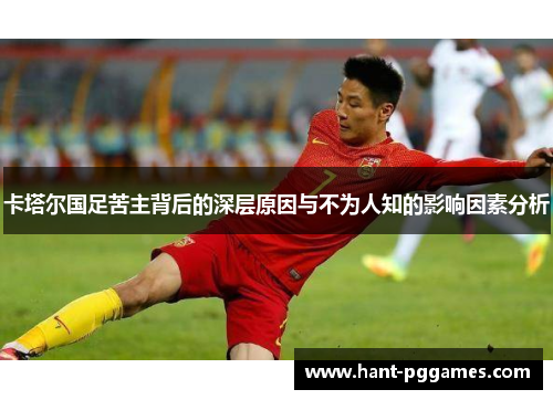 卡塔尔国足苦主背后的深层原因与不为人知的影响因素分析