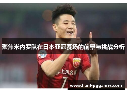 聚焦米内罗队在日本亚冠赛场的前景与挑战分析 聚焦米内罗队在日本亚冠赛场的前景与挑战分析