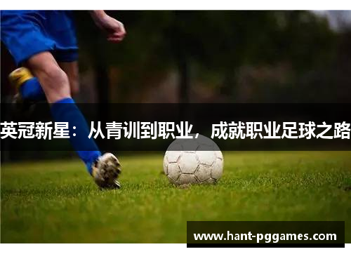 英冠新星:从青训到职业,成就职业足球之路 英冠新星:从青训到职业,成就职业足球之路