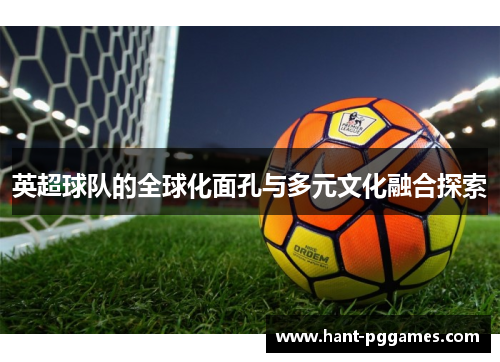 英超球队的全球化面孔与多元文化融合探索 英超球队的全球化面孔与多元文化融合探索