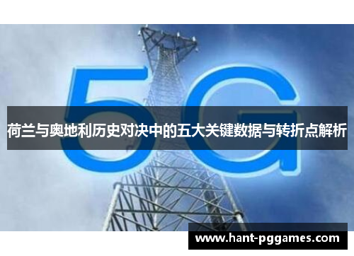 荷兰与奥地利历史对决中的五大关键数据与转折点解析 荷兰与奥地利历史对决中的五大关键数据与转折点解析