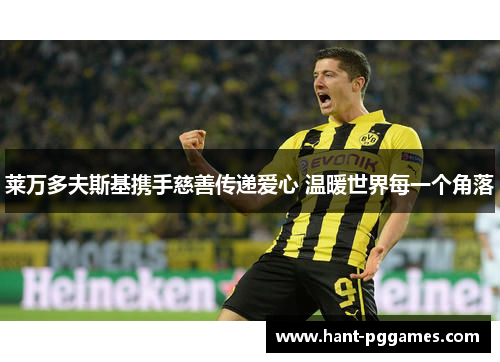 莱万多夫斯基携手慈善传递爱心 温暖世界每一个角落 莱万多夫斯基携手慈善传递爱心 温暖世界每一个角落