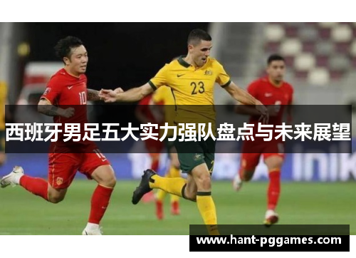 西班牙男足五大实力强队盘点与未来展望