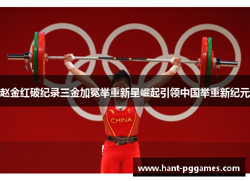 赵金红破纪录三金加冕举重新星崛起引领中国举重新纪元