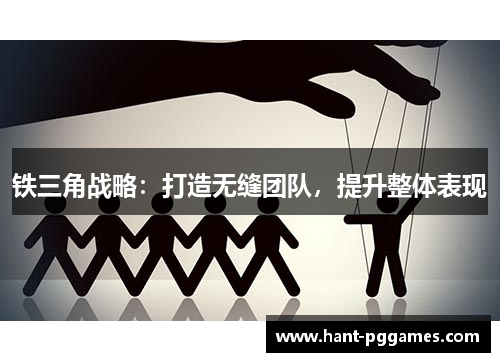 铁三角战略:打造无缝团队,提升整体表现 铁三角战略:打造无缝团队,提升整体表现