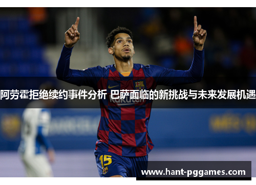 阿劳霍拒绝续约事件分析 巴萨面临的新挑战与未来发展机遇