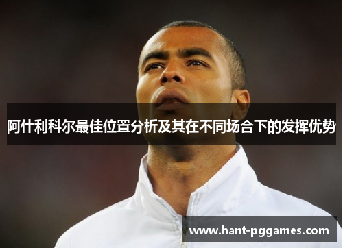 阿什利科尔最佳位置分析及其在不同场合下的发挥优势