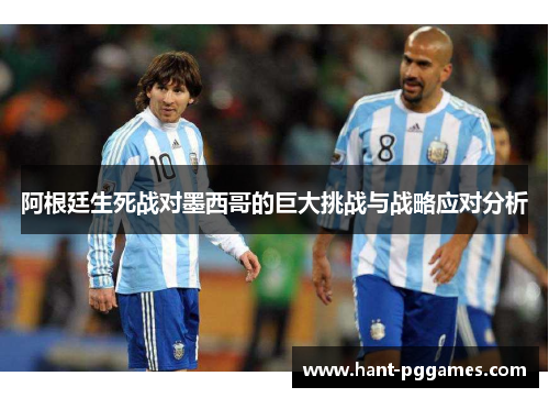 阿根廷生死战对墨西哥的巨大挑战与战略应对分析