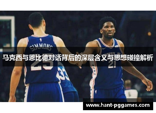 马克西与恩比德对话背后的深层含义与思想碰撞解析