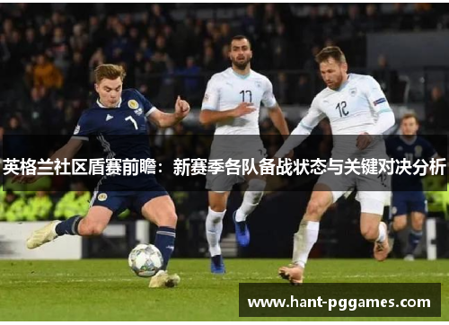 英格兰社区盾赛前瞻:新赛季各队备战状态与关键对决分析 英格兰社区盾赛前瞻:新赛季各队备战状态与关键对决分析