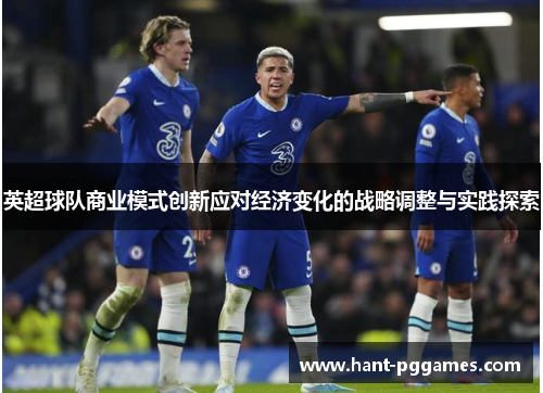 英超球队商业模式创新应对经济变化的战略调整与实践探索 英超球队商业模式创新应对经济变化的战略调整与实践探索