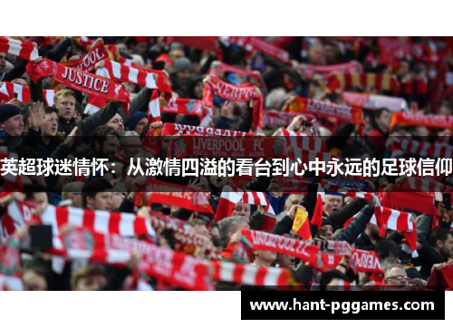 英超球迷情怀:从激情四溢的看台到心中永远的足球信仰 英超球迷情怀:从激情四溢的看台到心中永远的足球信仰