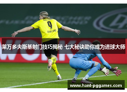 莱万多夫斯基射门技巧揭秘 七大秘诀助你成为进球大师