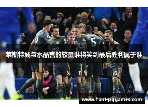 莱斯特城与水晶宫的较量谁将笑到最后胜利属于谁