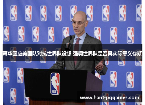 萧华回应美国队对抗世界队设想 强调世界队是否具实际意义存疑 萧华回应美国队对抗世界队设想 强调世界队是否具实际意义存疑