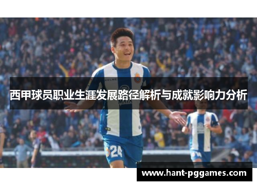 西甲球员职业生涯发展路径解析与成就影响力分析