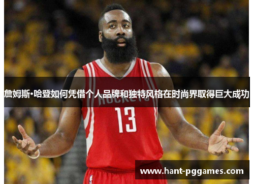 詹姆斯·哈登如何凭借个人品牌和独特风格在时尚界取得巨大成功