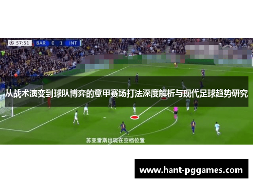 从战术演变到球队博弈的意甲赛场打法深度解析与现代足球趋势研究 从战术演变到球队博弈的意甲赛场打法深度解析与现代足球趋势研究