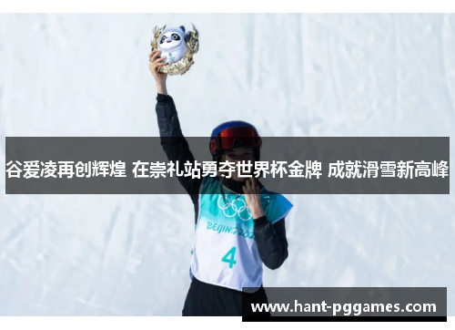 谷爱凌再创辉煌 在崇礼站勇夺世界杯金牌 成就滑雪新高峰 谷爱凌再创辉煌 在崇礼站勇夺世界杯金牌 成就滑雪新高峰