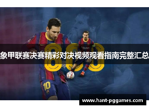 象甲联赛决赛精彩对决视频观看指南完整汇总