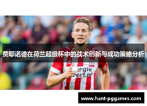 费耶诺德在荷兰超级杯中的战术创新与成功策略分析