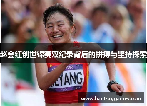 赵金红创世锦赛双纪录背后的拼搏与坚持探索 赵金红创世锦赛双纪录背后的拼搏与坚持探索