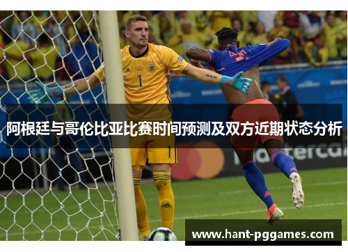阿根廷与哥伦比亚比赛时间预测及双方近期状态分析 阿根廷与哥伦比亚比赛时间预测及双方近期状态分析