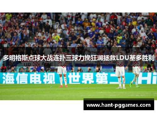 多明格斯点球大战连扑三球力挽狂澜拯救LDU基多胜利 多明格斯点球大战连扑三球力挽狂澜拯救LDU基多胜利