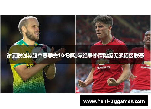 谢菲联创英超单赛季失104球耻辱纪录惨遭降级无缘顶级联赛 谢菲联创英超单赛季失104球耻辱纪录惨遭降级无缘顶级联赛