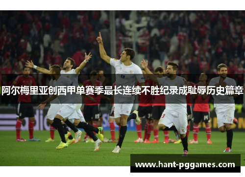 阿尔梅里亚创西甲单赛季最长连续不胜纪录成耻辱历史篇章