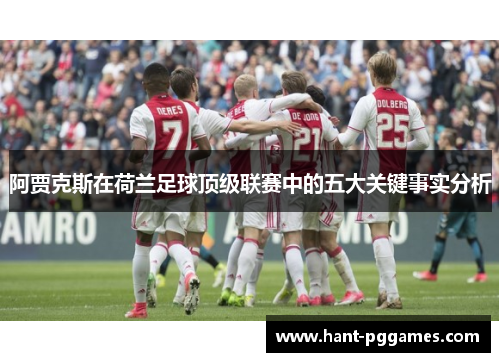 阿贾克斯在荷兰足球顶级联赛中的五大关键事实分析 阿贾克斯在荷兰足球顶级联赛中的五大关键事实分析