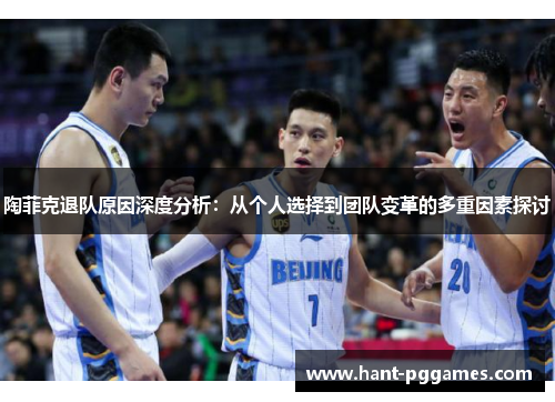 陶菲克退队原因深度分析:从个人选择到团队变革的多重因素探讨 陶菲克退队原因深度分析:从个人选择到团队变革的多重因素探讨