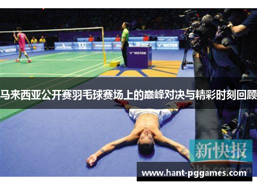 马来西亚公开赛羽毛球赛场上的巅峰对决与精彩时刻回顾