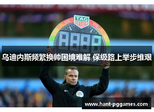 乌迪内斯频繁换帅困境难解 保级路上举步维艰