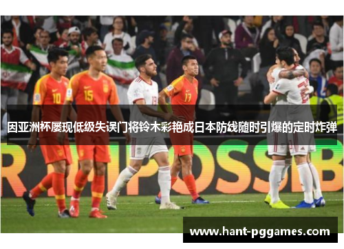 因亚洲杯屡现低级失误门将铃木彩艳成日本防线随时引爆的定时炸弹