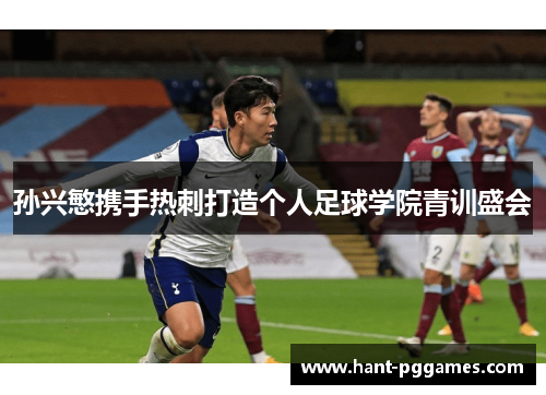 孙兴慜携手热刺打造个人足球学院青训盛会