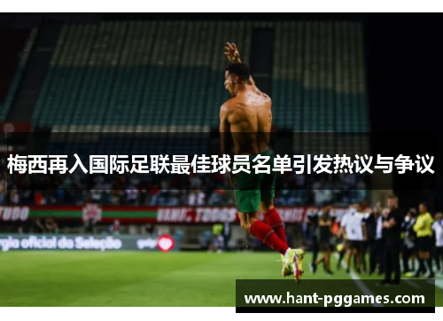 梅西再入国际足联最佳球员名单引发热议与争议