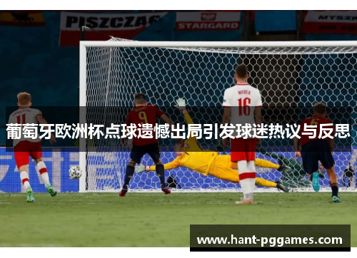 葡萄牙欧洲杯点球遗憾出局引发球迷热议与反思 葡萄牙欧洲杯点球遗憾出局引发球迷热议与反思