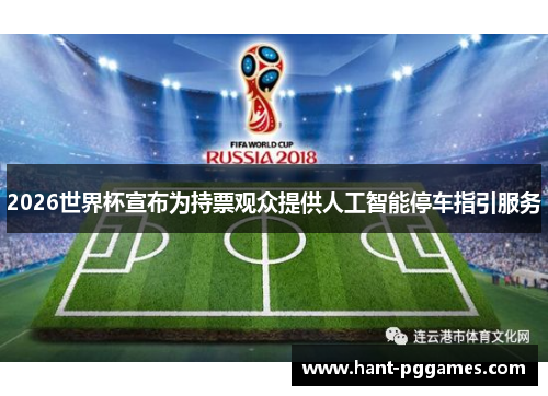 2026世界杯宣布为持票观众提供人工智能停车指引服务