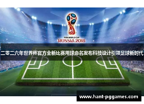 二零二六年世界杯官方全新比赛用球命名发布科技设计引领足球新时代