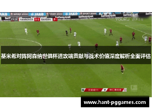 基米希对阵阿森纳世俱杯进攻端贡献与战术价值深度解析全面评估 基米希对阵阿森纳世俱杯进攻端贡献与战术价值深度解析全面评估