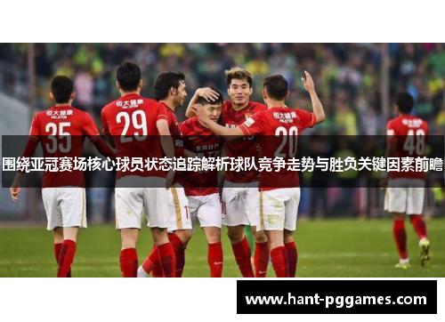 围绕亚冠赛场核心球员状态追踪解析球队竞争走势与胜负关键因素前瞻 围绕亚冠赛场核心球员状态追踪解析球队竞争走势与胜负关键因素前瞻