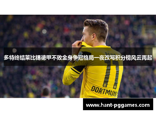 多特终结莱比锡德甲不败金身争冠格局一夜改写积分榜风云再起 多特终结莱比锡德甲不败金身争冠格局一夜改写积分榜风云再起