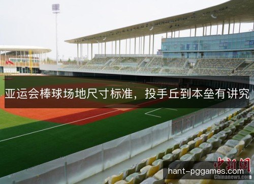 亚运会棒球场地尺寸标准，投手丘到本垒有讲究