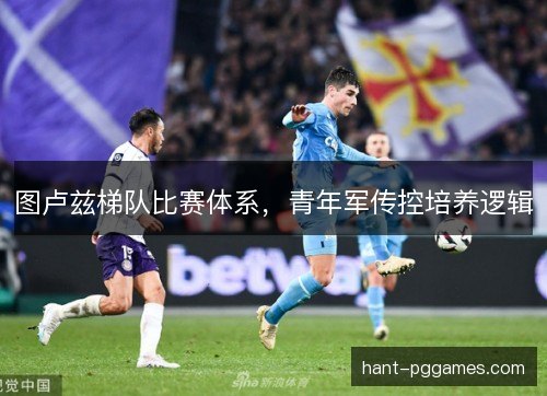 图卢兹梯队比赛体系，青年军传控培养逻辑