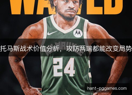 托马斯战术价值分析,攻防两端都能改变局势 托马斯战术价值分析,攻防两端都能改变局势